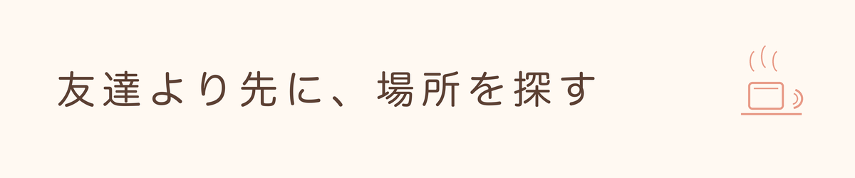 「友達より先に、場所を探す」と書かれた見出し画像
